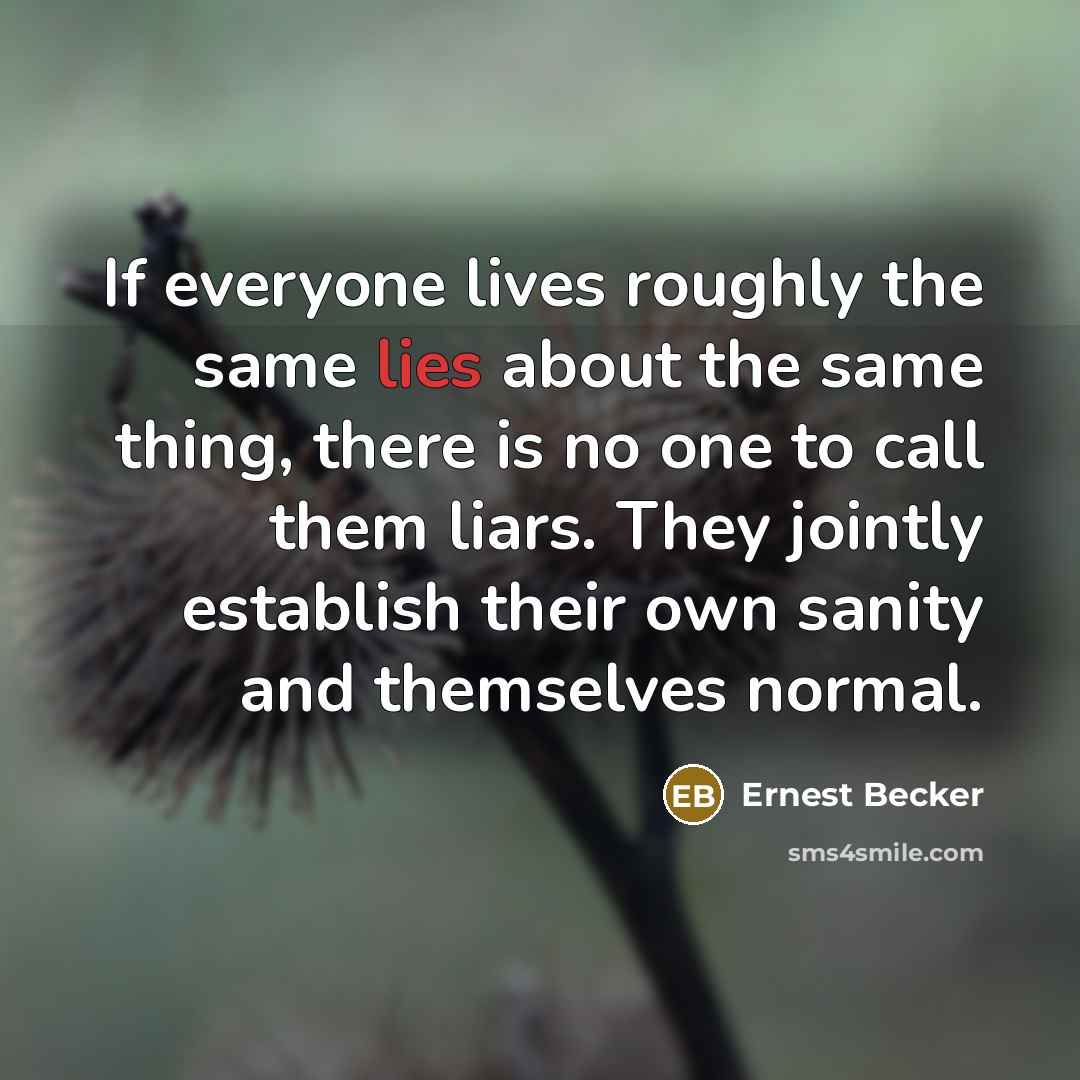 “If everyone lives roughly the same lies about the same…” quote by Ernest Becker