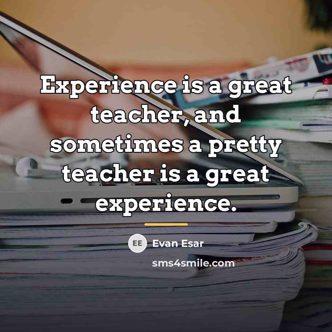 “Experience is a great teacher, and sometimes a pretty teacher…” quote by Evan Esar