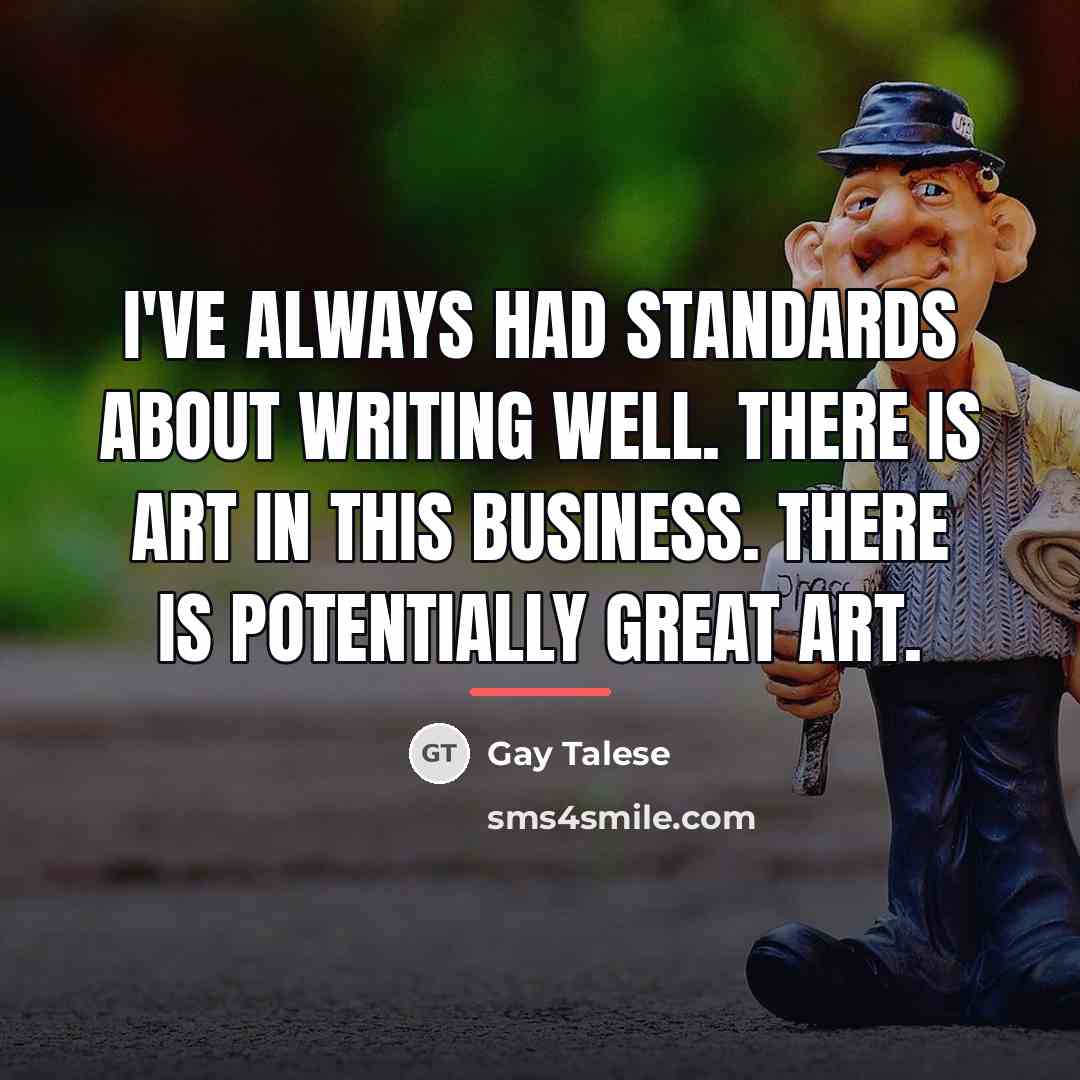 “I've always had standards about writing well. There is art…” quote by Gay Talese