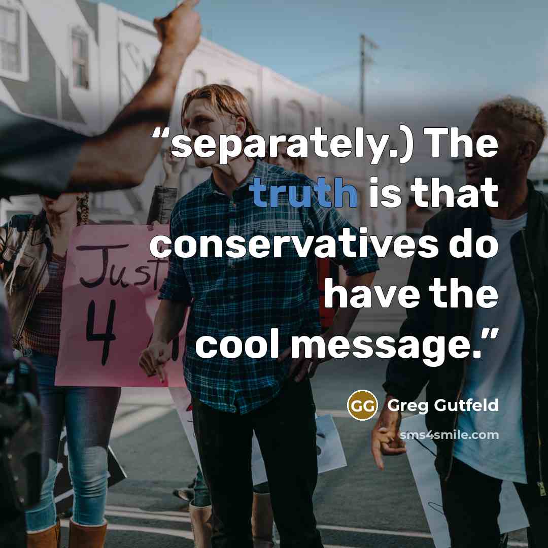 “separately.) The truth is that conservatives do have the cool message.” quote by Greg Gutfeld