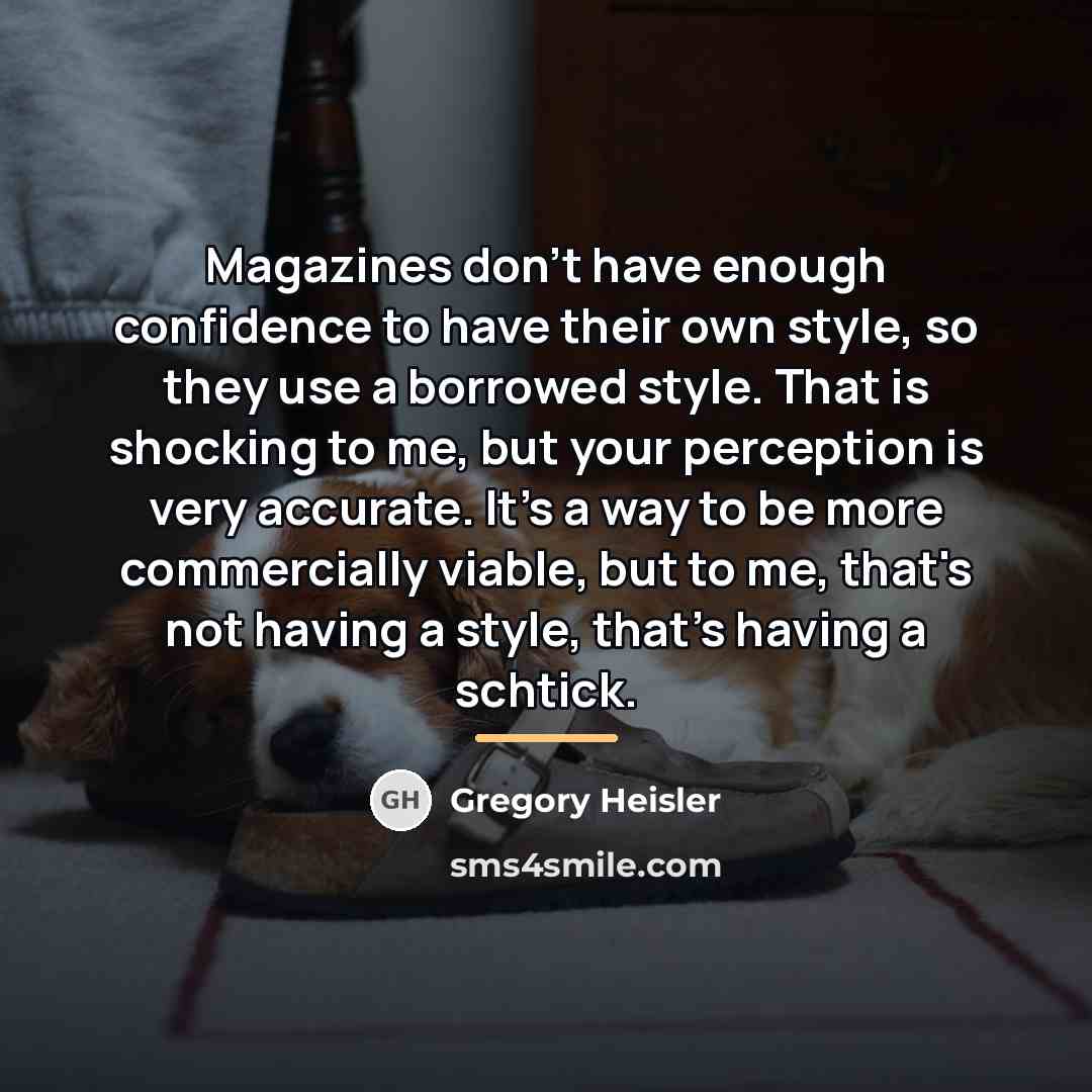 “Magazines don't have enough confidence to have their own style,…” quote by Gregory Heisler