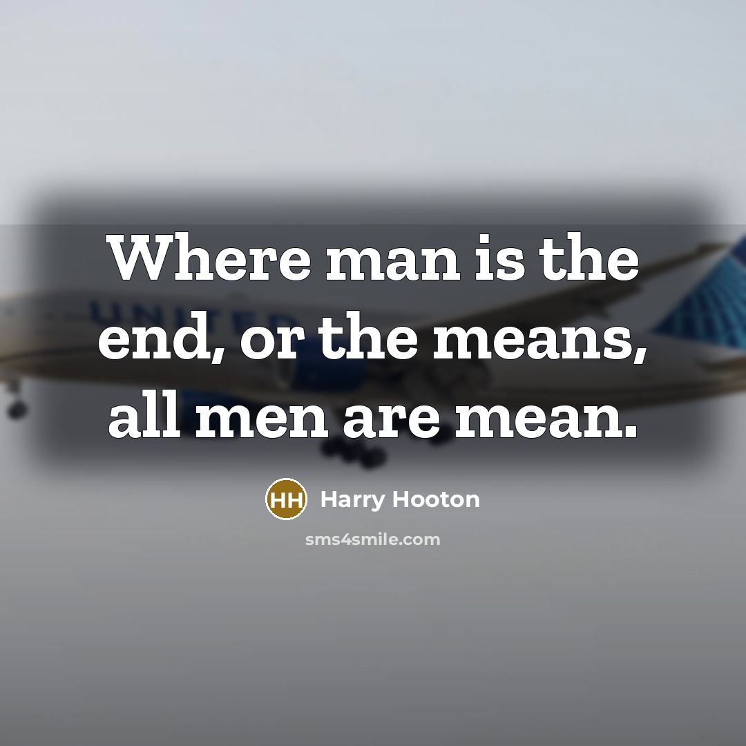 “Where man is the end, or the means, all men…” quote by Harry Hooton