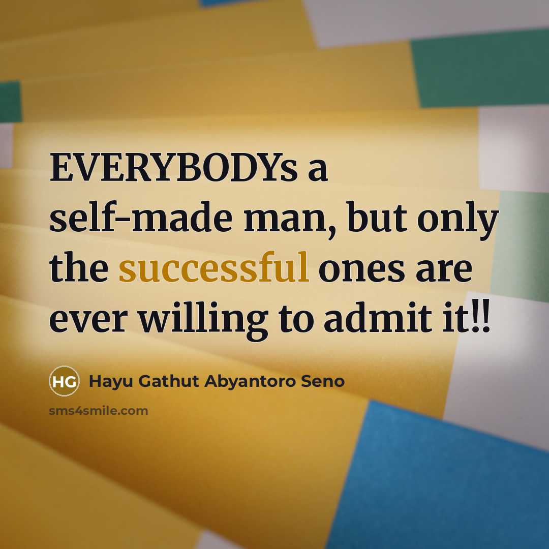 “EVERYBODYs a self-made man, but only the successful ones are…” quote by Hayu Gathut Abyantoro Seno