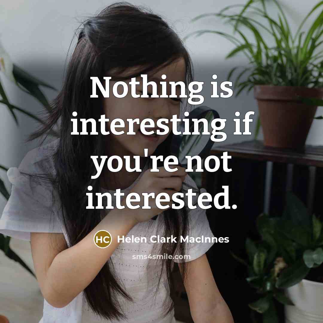 “Nothing is interesting if you're not interested.” quote by Helen Clark MacInnes