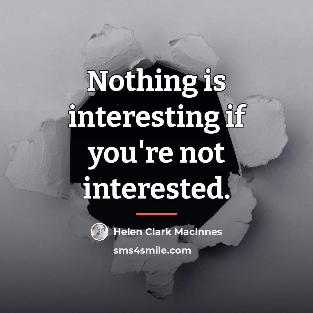 “Nothing is interesting if you're not interested.…” quote by Helen Clark MacInnes