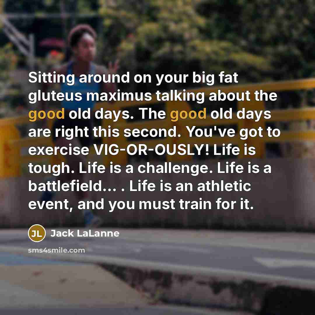 “Sitting around on your big fat gluteus maximus talking about…” quote by Jack LaLanne