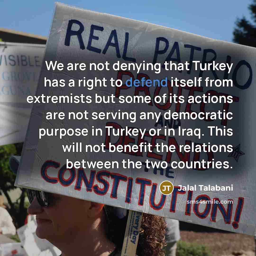 “We are not denying that Turkey has a right to…” quote by Jalal Talabani