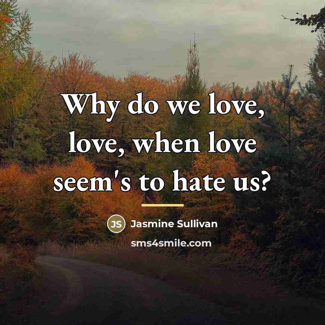 “Why do we love, love, when love seem's to hate…” quote by Jasmine Sullivan