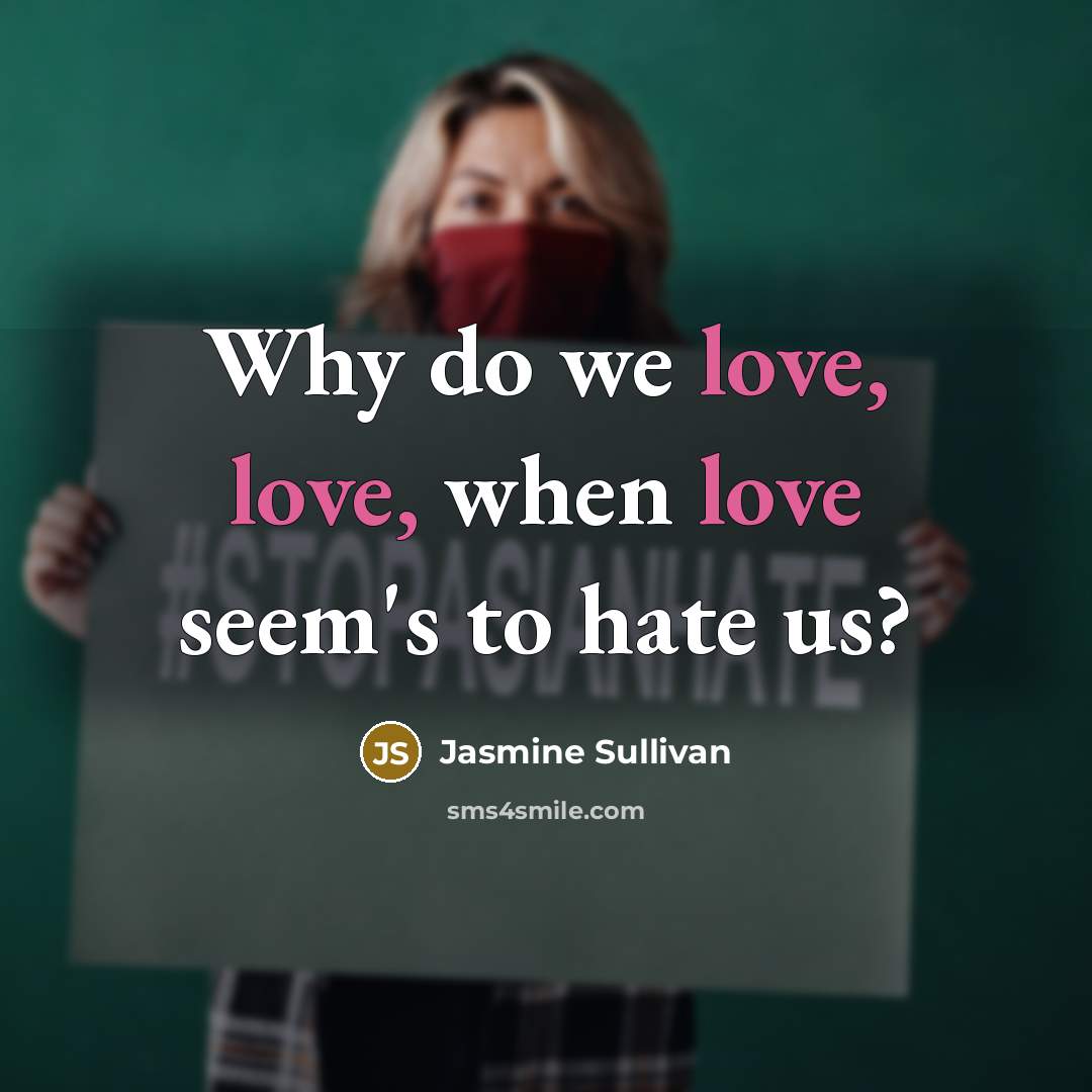 “Why do we love, love, when love seem's to hate us?” quote by Jasmine Sullivan