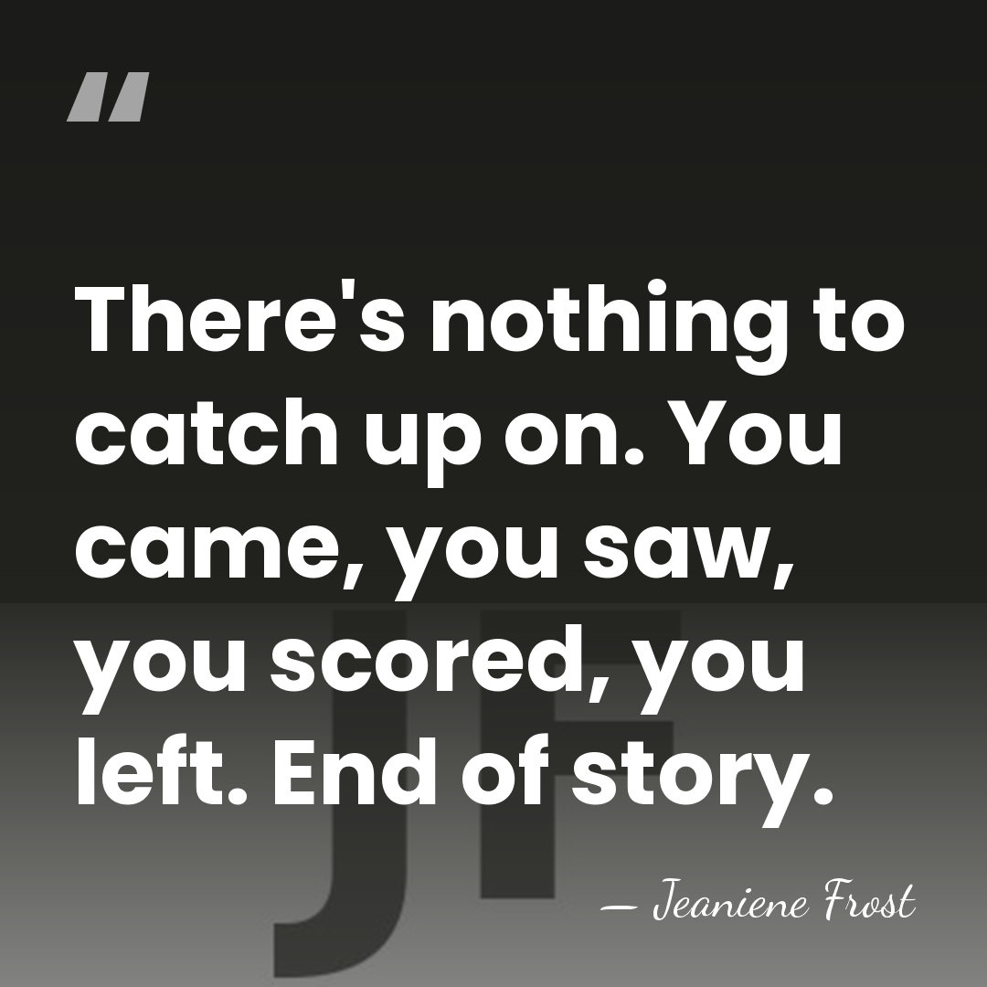 There's nothing to catch up on. You came, you saw, you scored,&hellip; - Jeaniene Frost