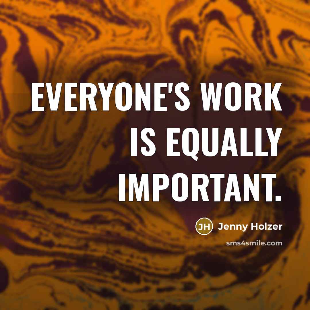 “Everyone's work is equally important.…” quote by Jenny Holzer