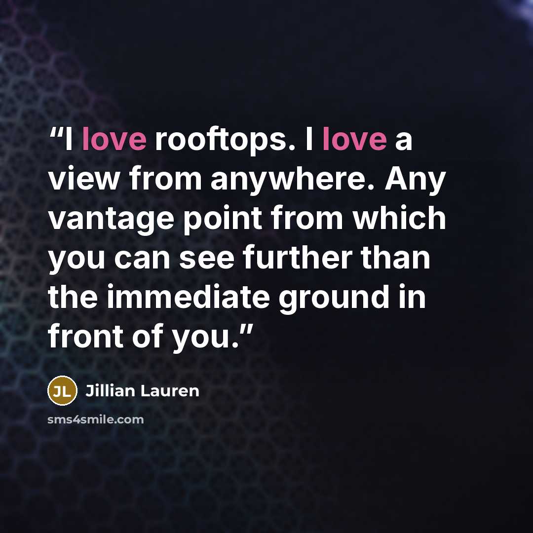 “I love rooftops. I love a view from anywhere. Any vantage point from which you can see further than the immediate ground in front of you.” quote by Jillian Lauren
