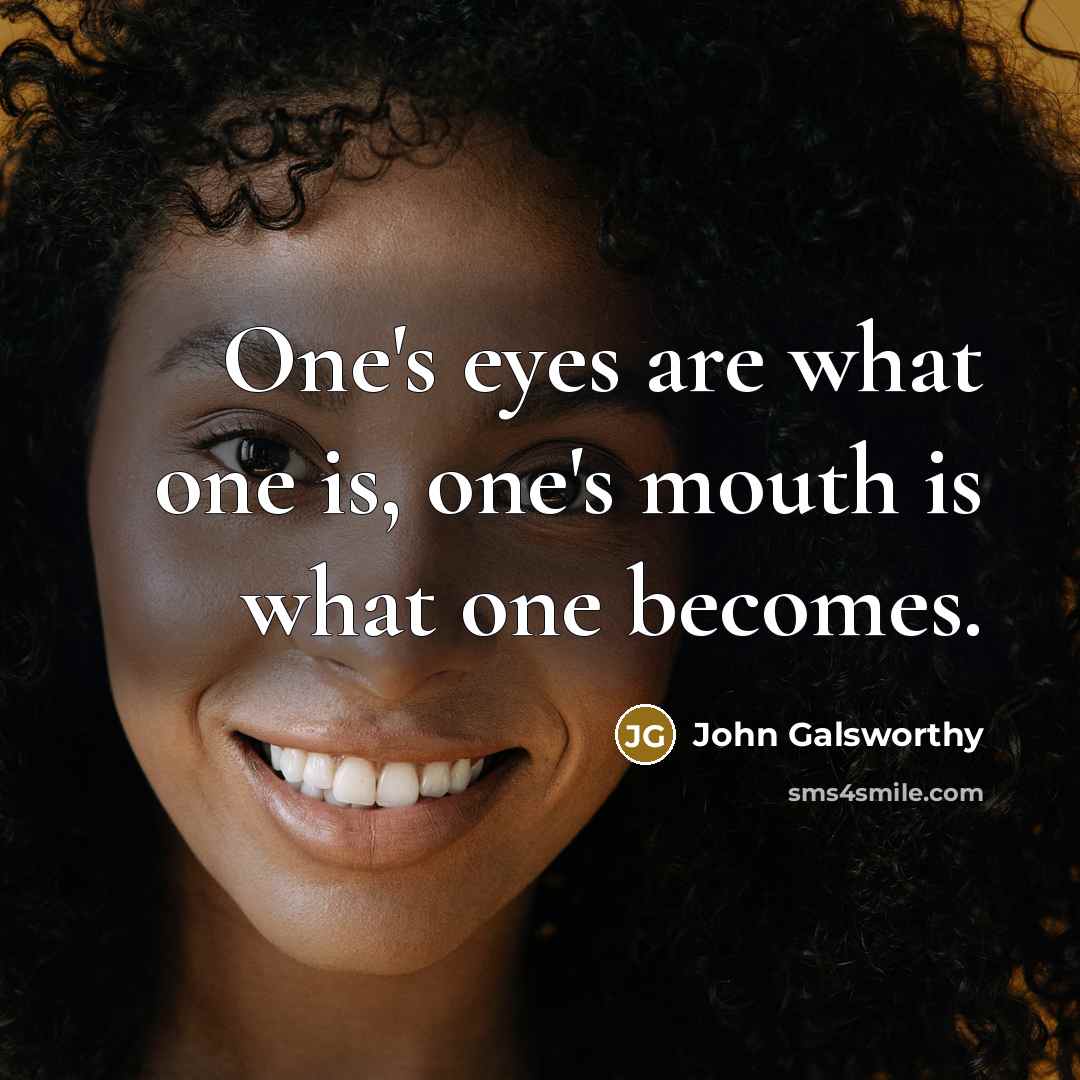 “One's eyes are what one is, one's mouth is what one becomes.” quote by John Galsworthy