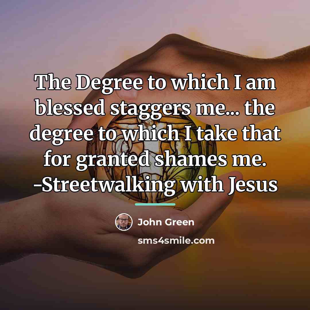 “The Degree to which I am blessed staggers me... the…” quote by John Green