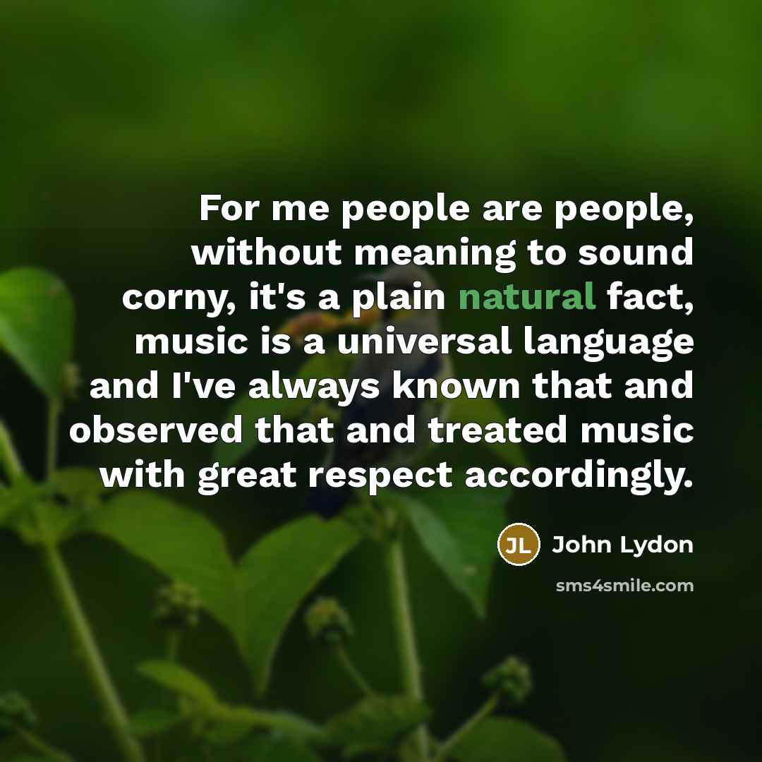“For me people are people, without meaning to sound corny,…” quote by John Lydon