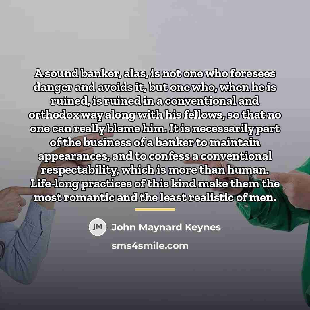 “A sound banker, alas, is not one who foresees danger…” quote by John Maynard Keynes