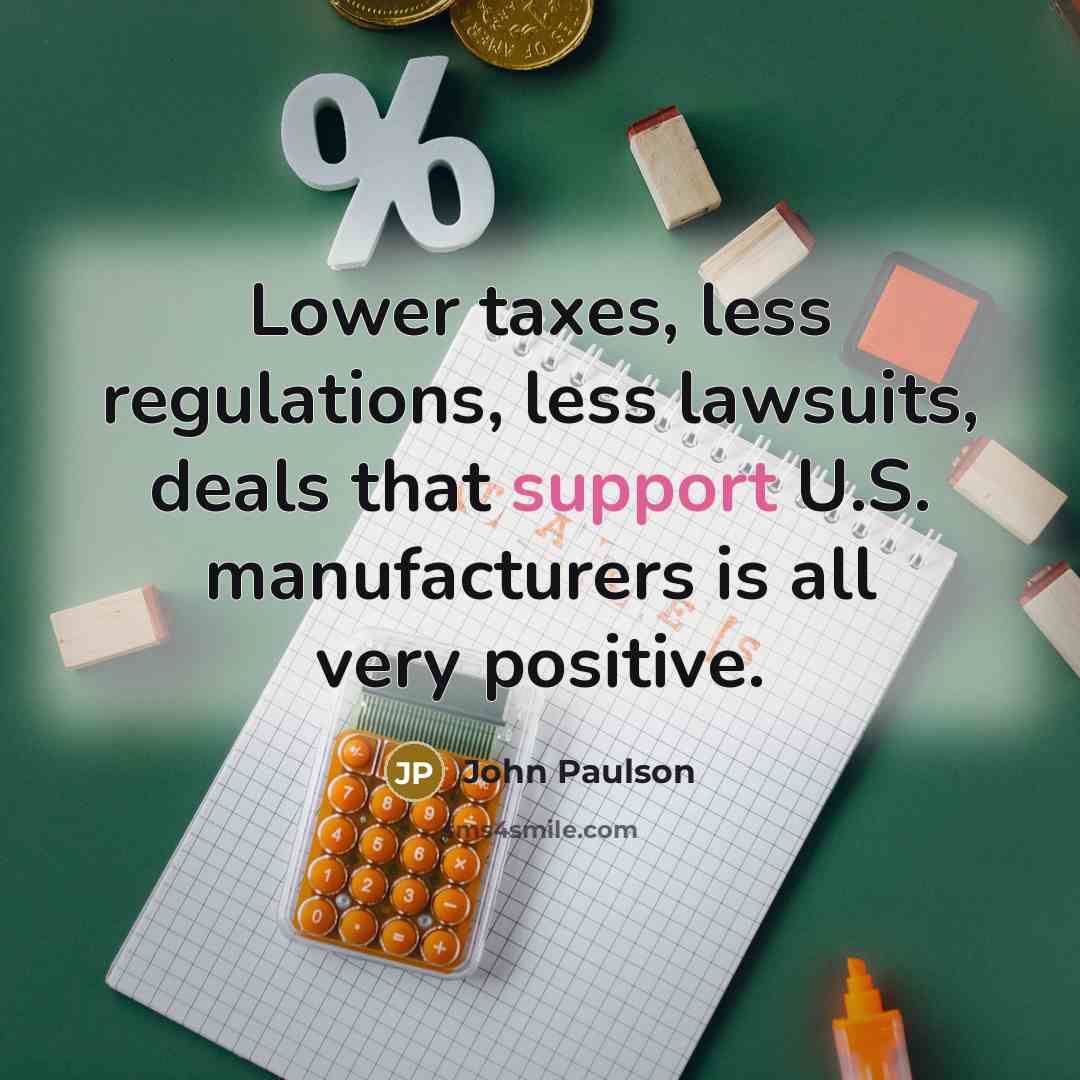 “Lower taxes, less regulations, less lawsuits, deals that support U.S.…” quote by John Paulson