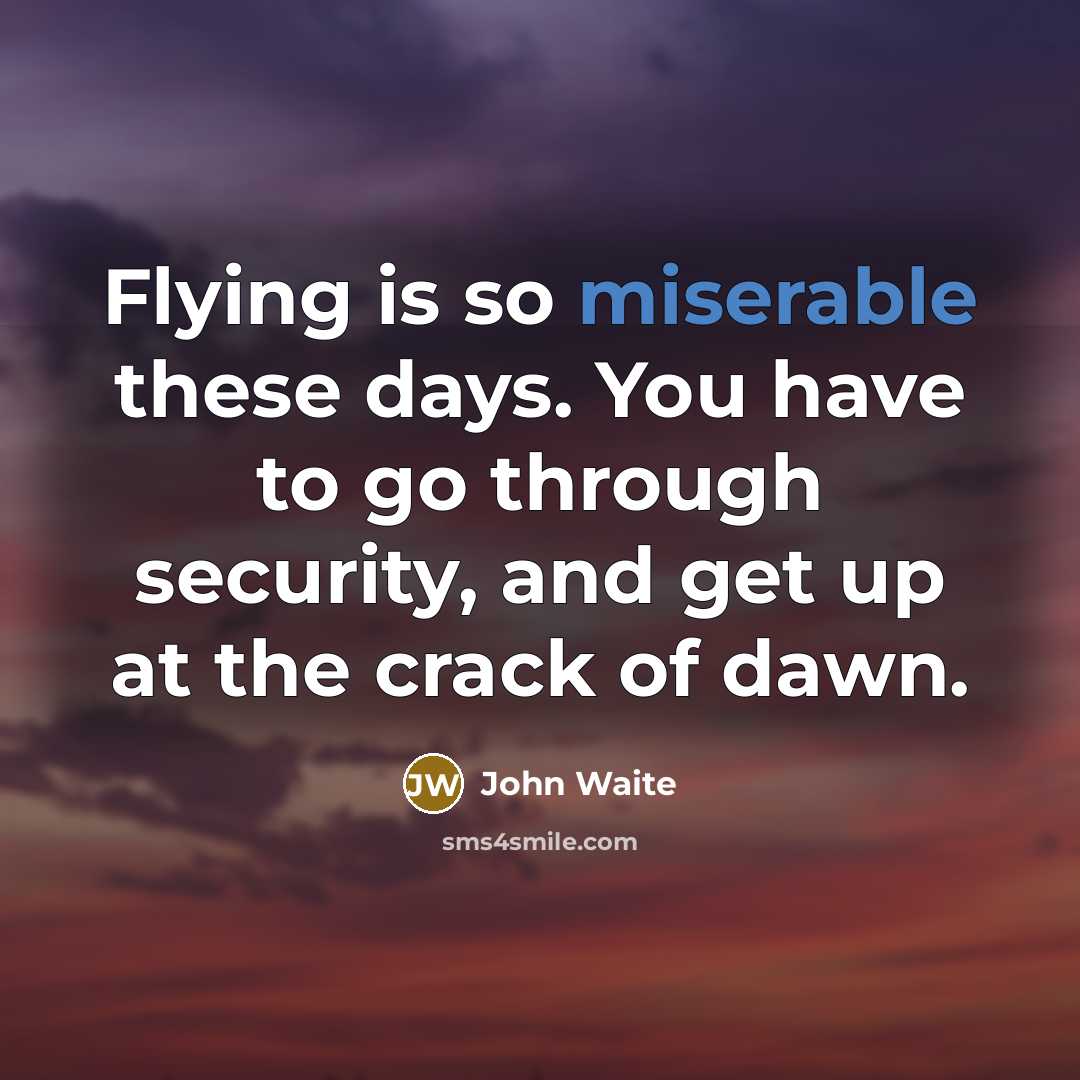 “Flying is so miserable these days. You have to go…” quote by John Waite