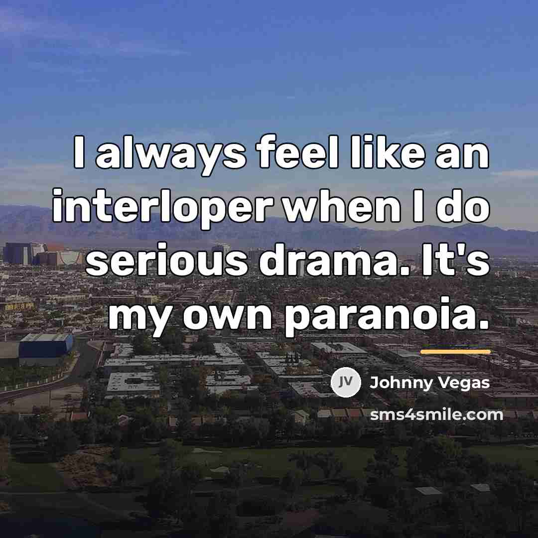 “I always feel like an interloper when I do serious…” quote by Johnny Vegas
