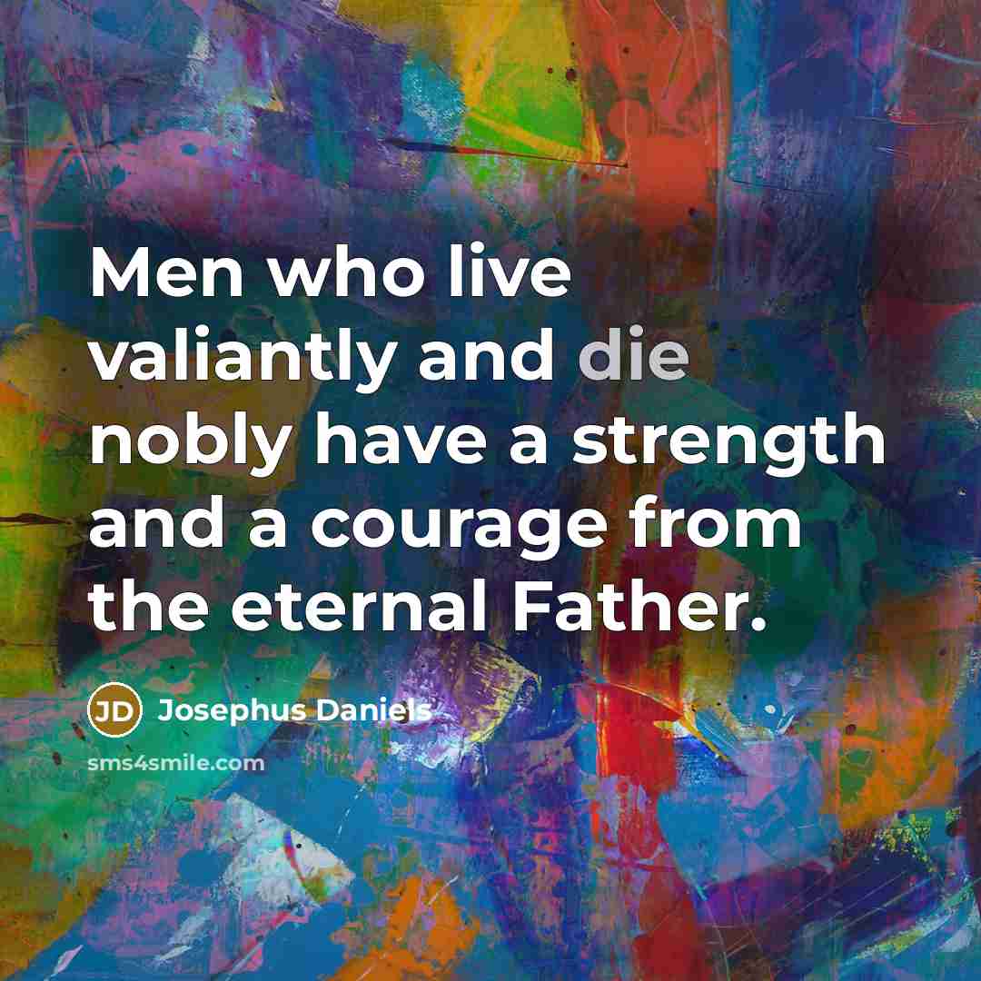 “Men who live valiantly and die nobly have a strength…” quote by Josephus Daniels