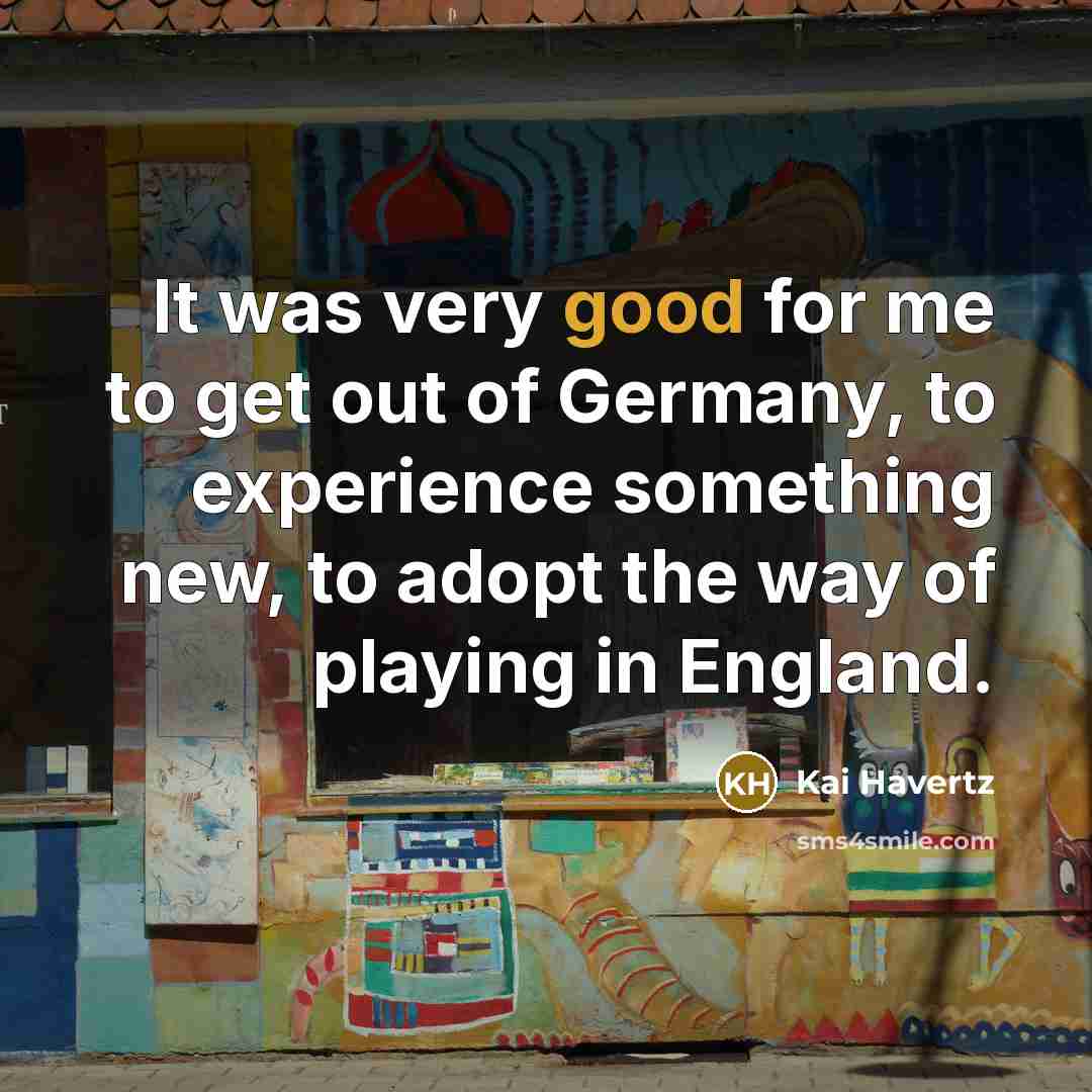 “It was very good for me to get out of Germany, to experience something new, to adopt the way of playing in England.” quote by Kai Havertz