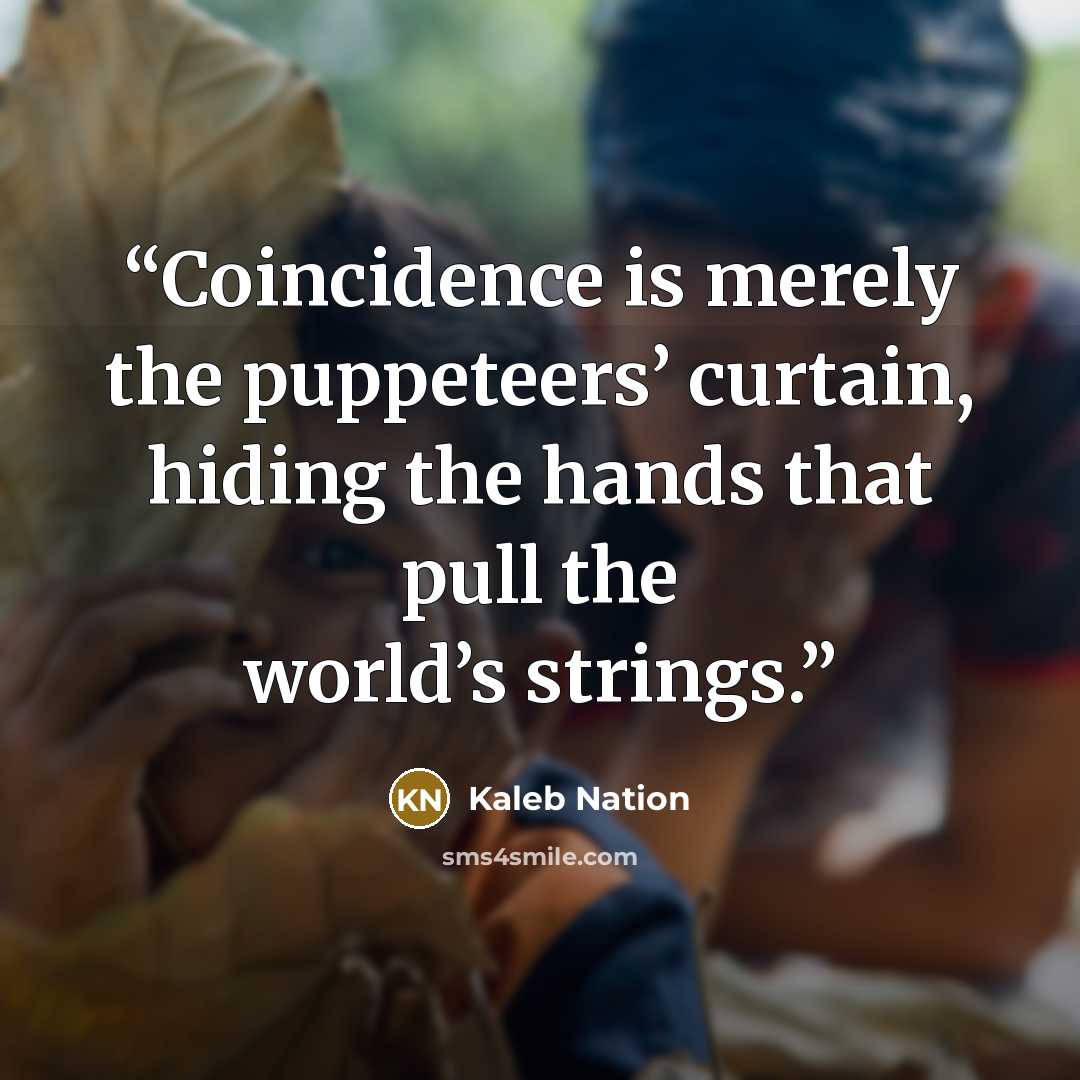 “Coincidence is merely the puppeteers’ curtain, hiding the hands that pull the world’s strings.” quote by Kaleb Nation