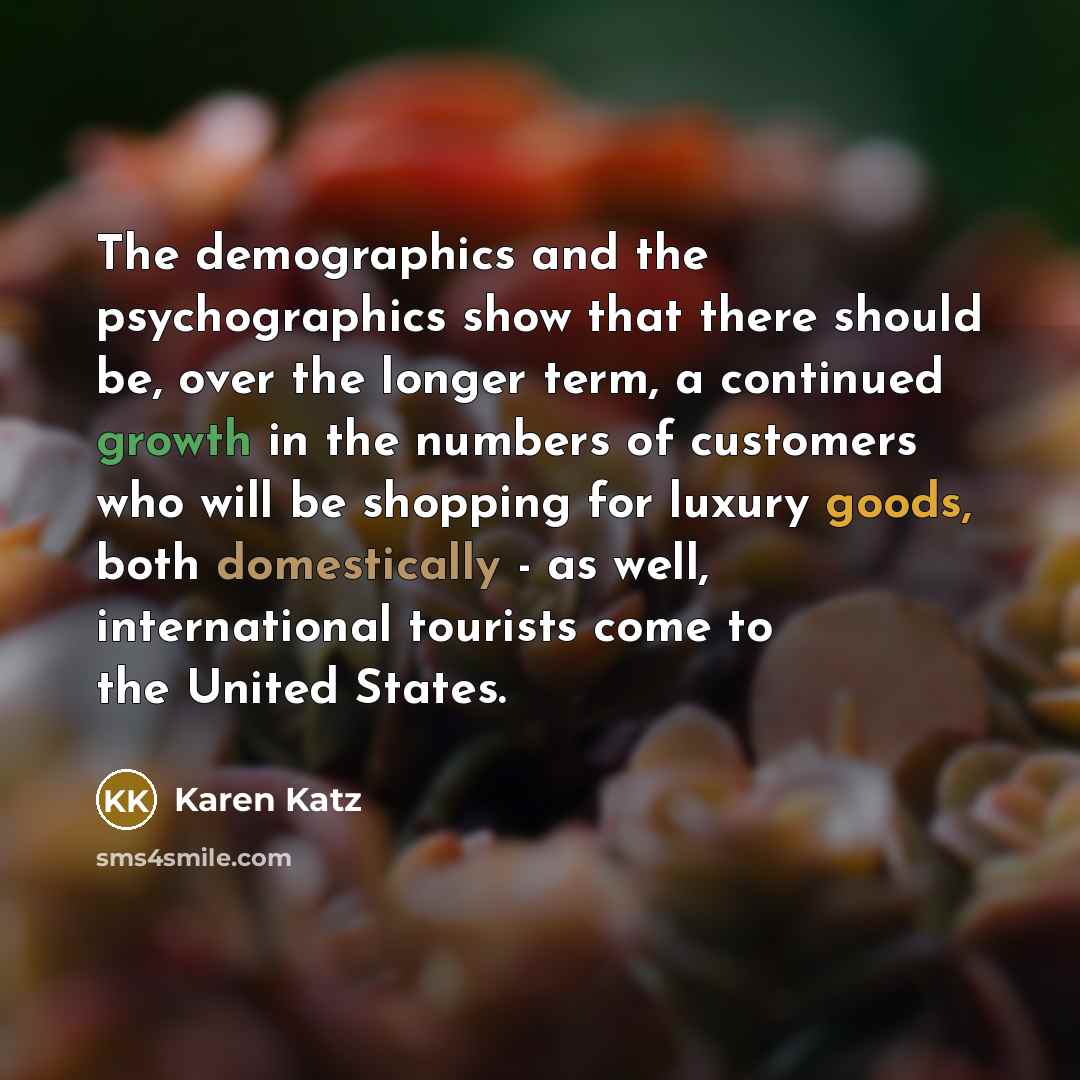“The demographics and the psychographics show that there should be,…” quote by Karen Katz