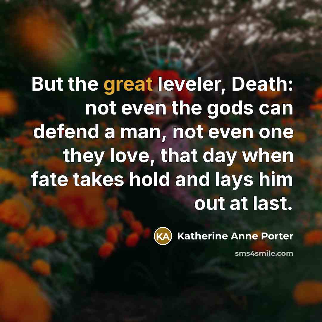 “But the great leveler, Death: not even the gods can…” quote by Katherine Anne Porter