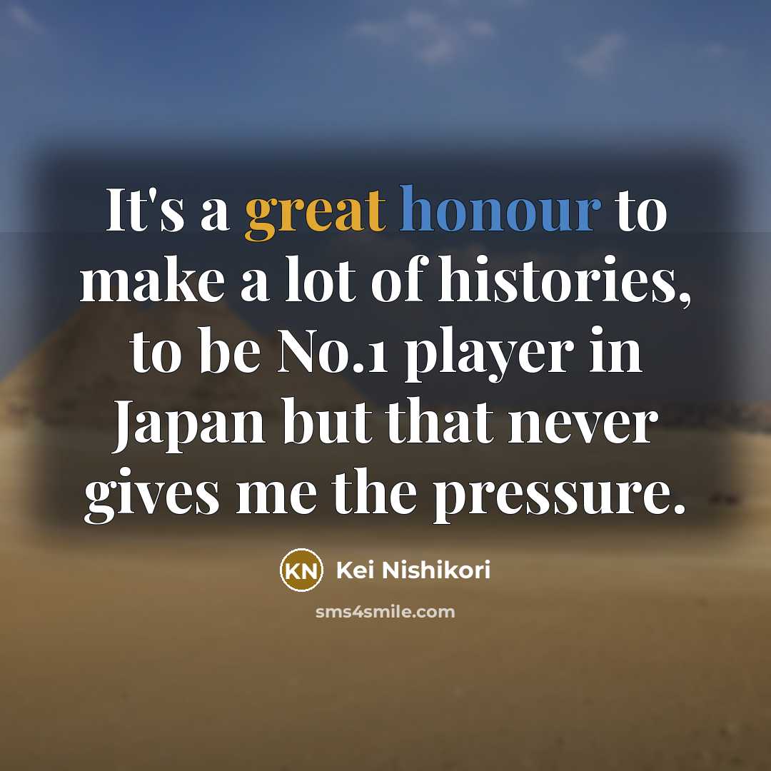 “It's a great honour to make a lot of histories,…” quote by Kei Nishikori