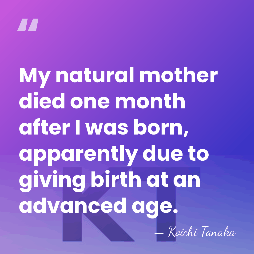 My natural mother died one month after I was born, apparently due&hellip; - Koichi Tanaka