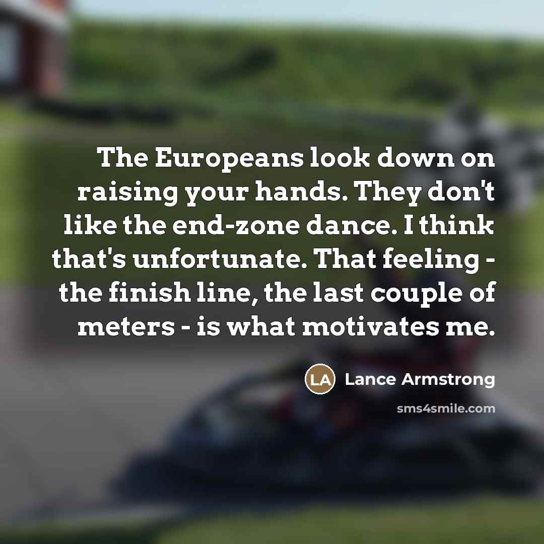 “The Europeans look down on raising your hands. They don't…” quote by Lance Armstrong