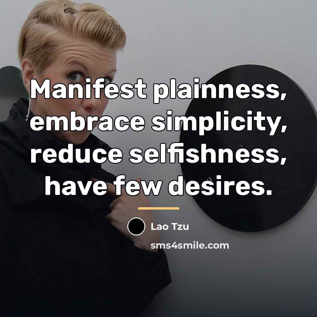 “Manifest plainness, embrace simplicity, reduce selfishness, have few desires.…” quote by Lao Tzu