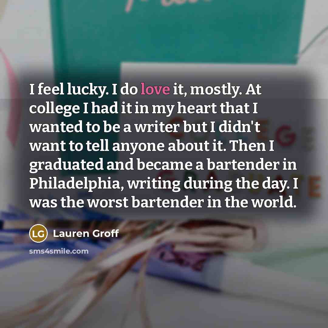 “I feel lucky. I do love it, mostly. At college…” quote by Lauren Groff