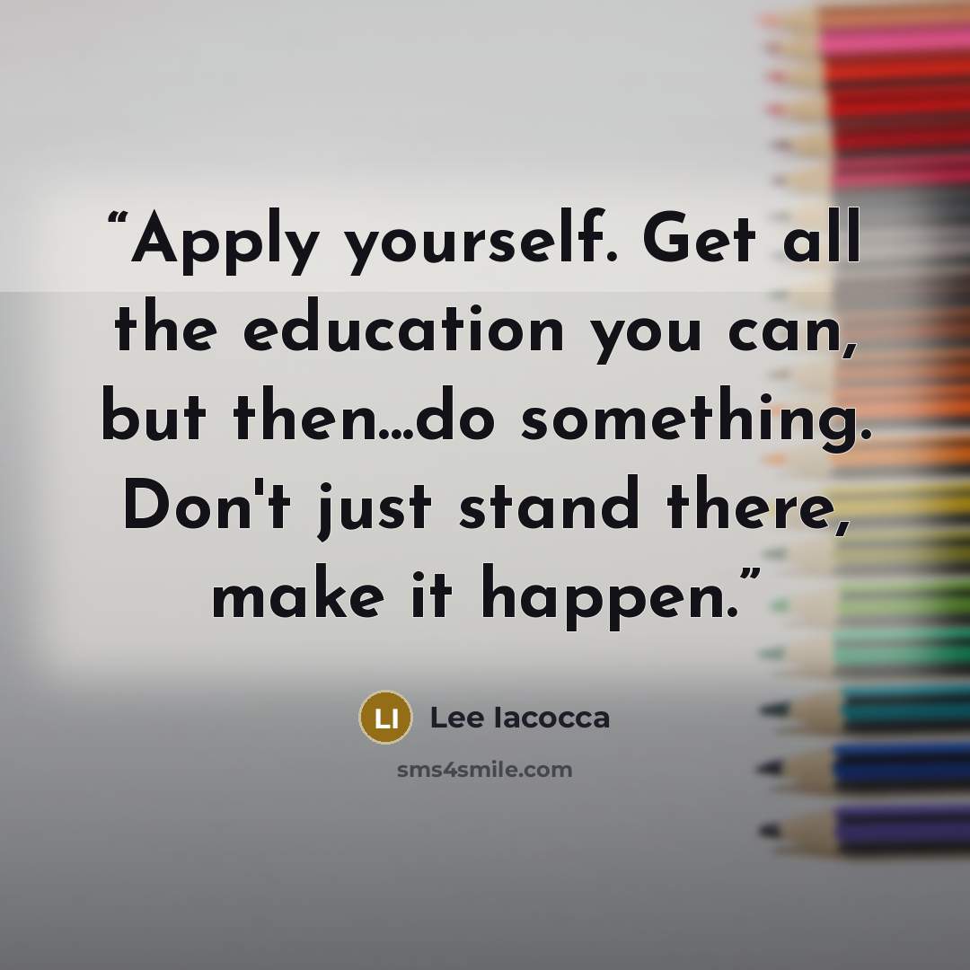 “Apply yourself. Get all the education you can, but then...do something. Don't just stand there, make it happen.” quote by Lee Iacocca