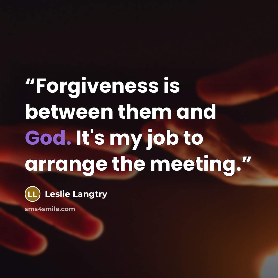 “Forgiveness is between them and God. It's my job to arrange the meeting.” quote by Leslie Langtry