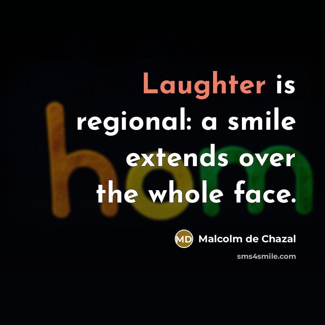 “Laughter is regional: a smile extends over the whole face.” quote by Malcolm De Chazal