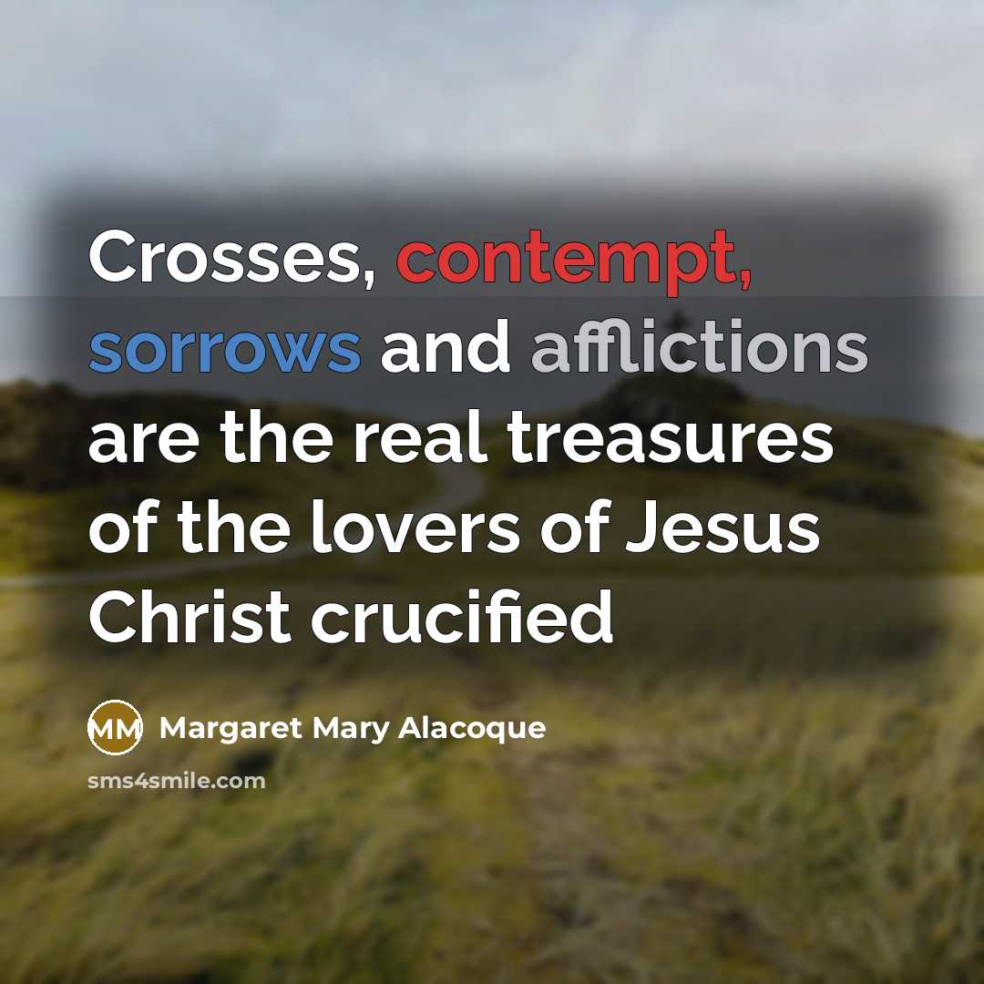 “Crosses, contempt, sorrows and afflictions are the real treasures of…” quote by Margaret Mary Alacoque