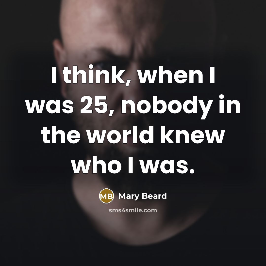 “I think, when I was 25, nobody in the world…” quote by Mary Beard