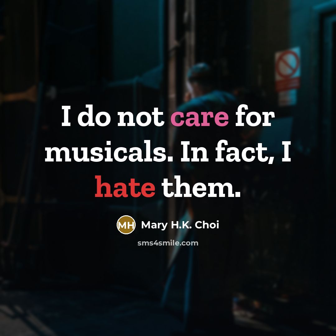 “I do not care for musicals. In fact, I hate them.” quote by Mary H.K. Choi