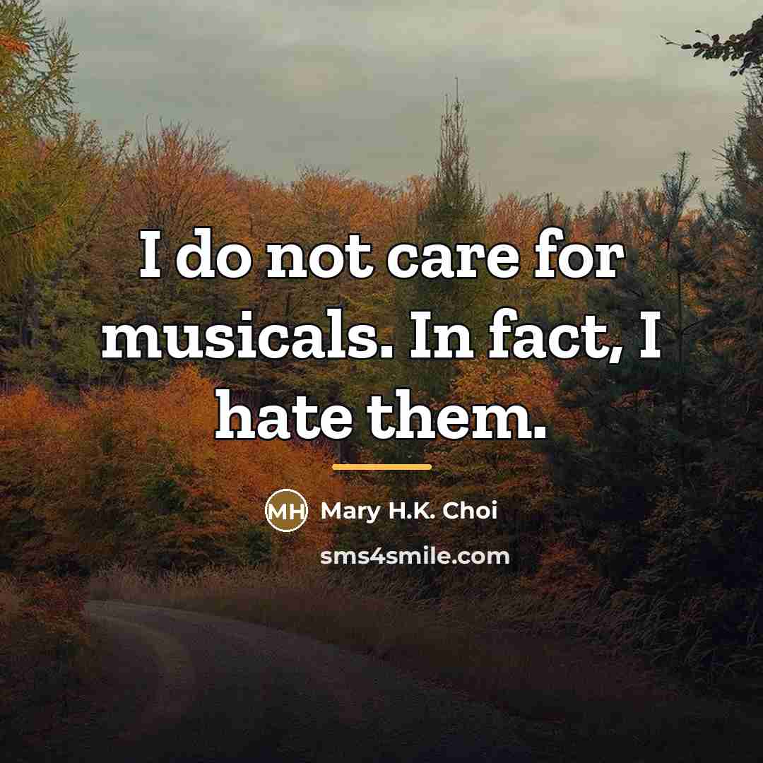 “I do not care for musicals. In fact, I hate…” quote by Mary H.K. Choi