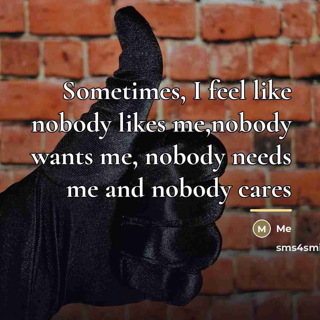“Sometimes, I feel like nobody likes me,nobody wants me, nobody…” quote by Me