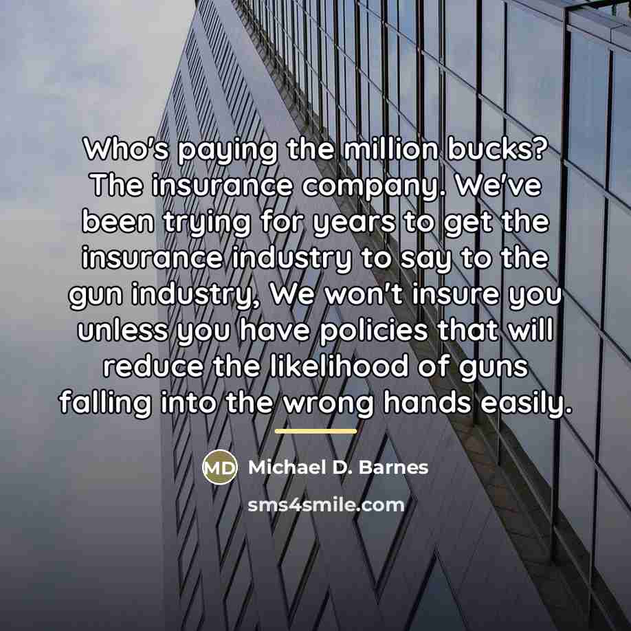 “Who's paying the million bucks? The insurance company. We've been…” quote by Michael D. Barnes