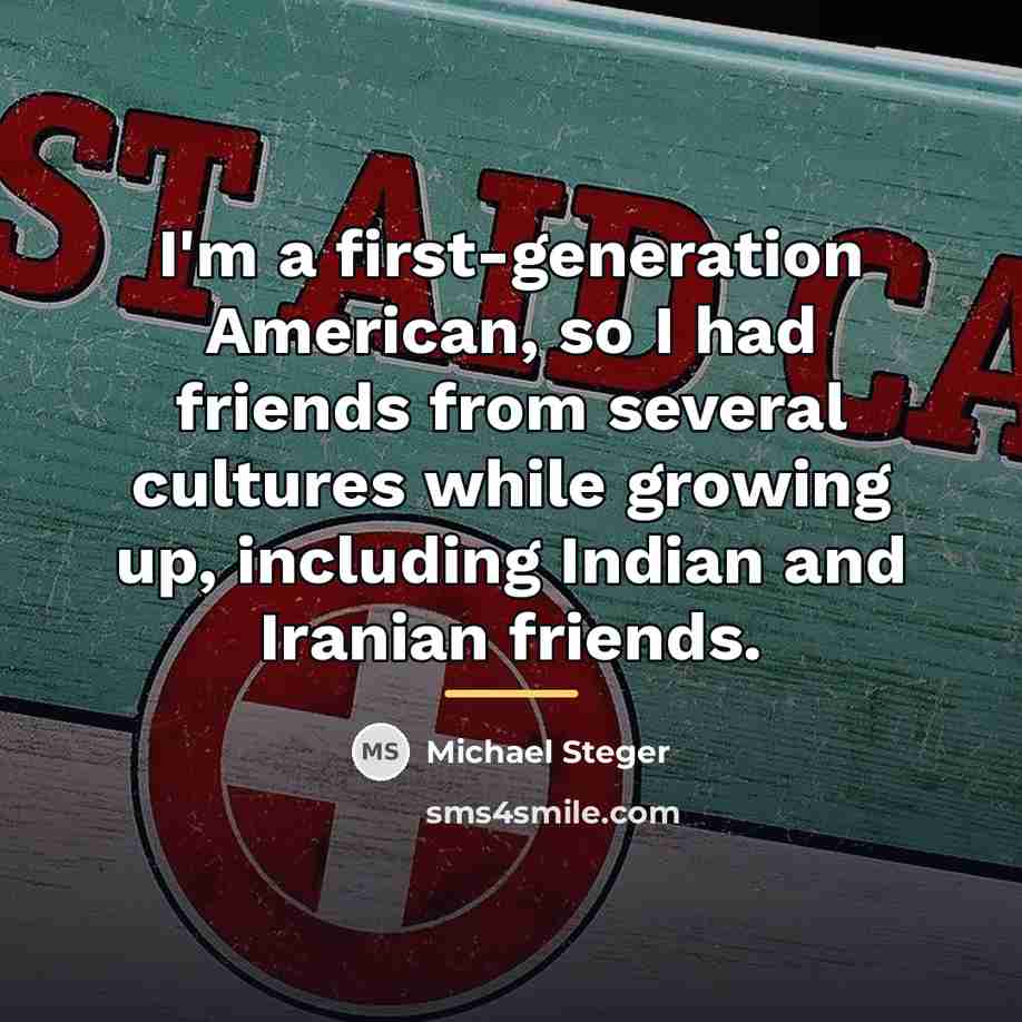 “I'm a first-generation American, so I had friends from several…” quote by Michael Steger