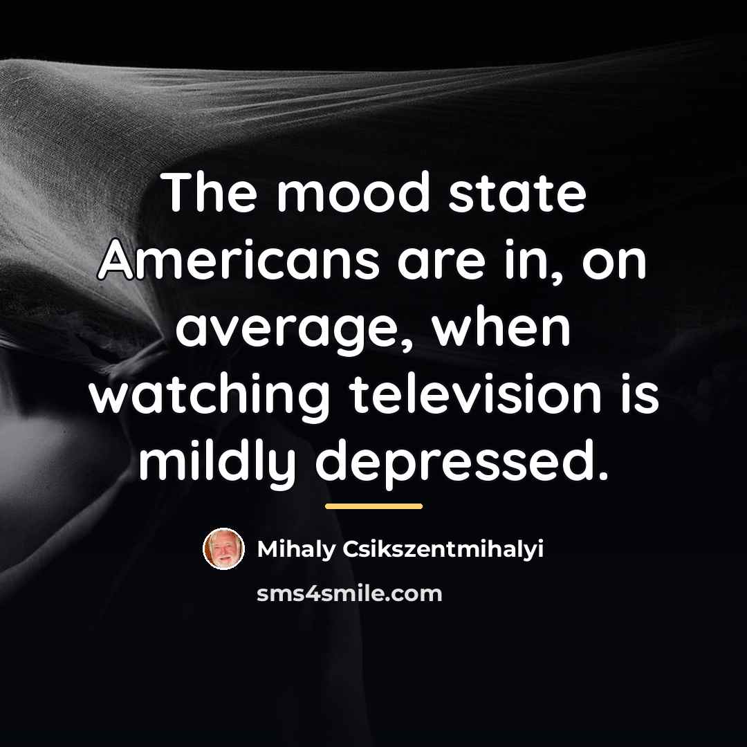 “The mood state Americans are in, on average, when watching…” quote by Mihaly Csikszentmihalyi