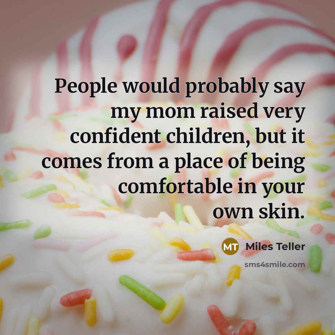 “People would probably say my mom raised very confident children,…” quote by Miles Teller
