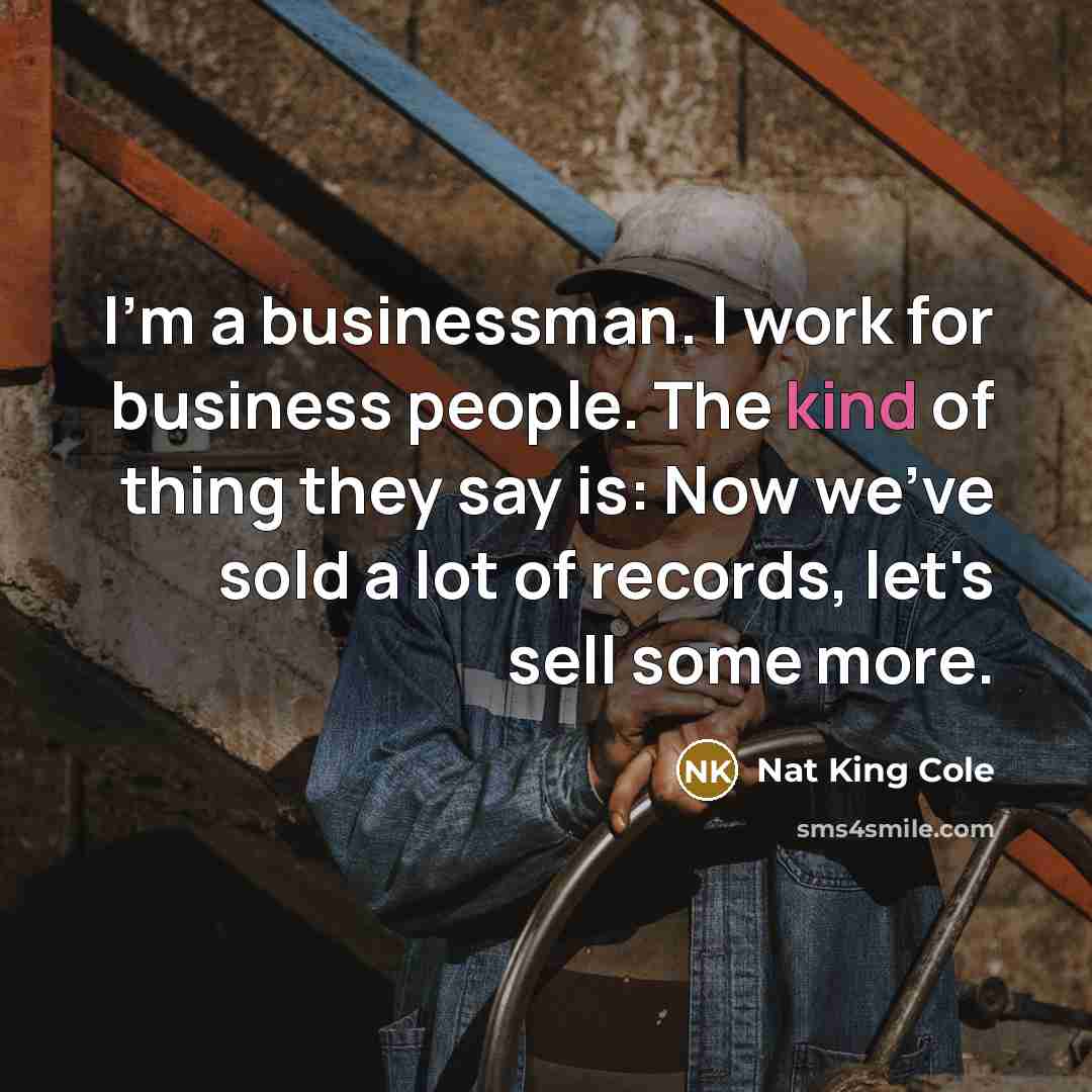 “I'm a businessman. I work for business people. The kind…” quote by Nat King Cole
