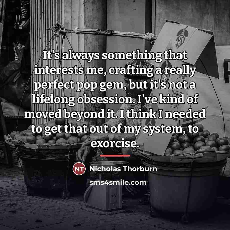 “It's always something that interests me, crafting a really perfect…” quote by Nicholas Thorburn