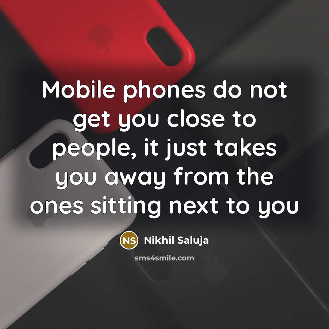 “Mobile phones do not get you close to people, it just takes you away from the ones sitting next to you” quote by Nikhil Saluja