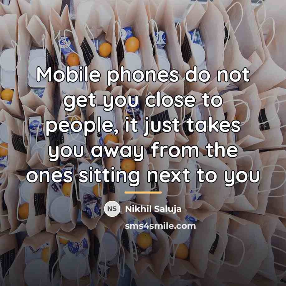 “Mobile phones do not get you close to people, it…” quote by Nikhil Saluja
