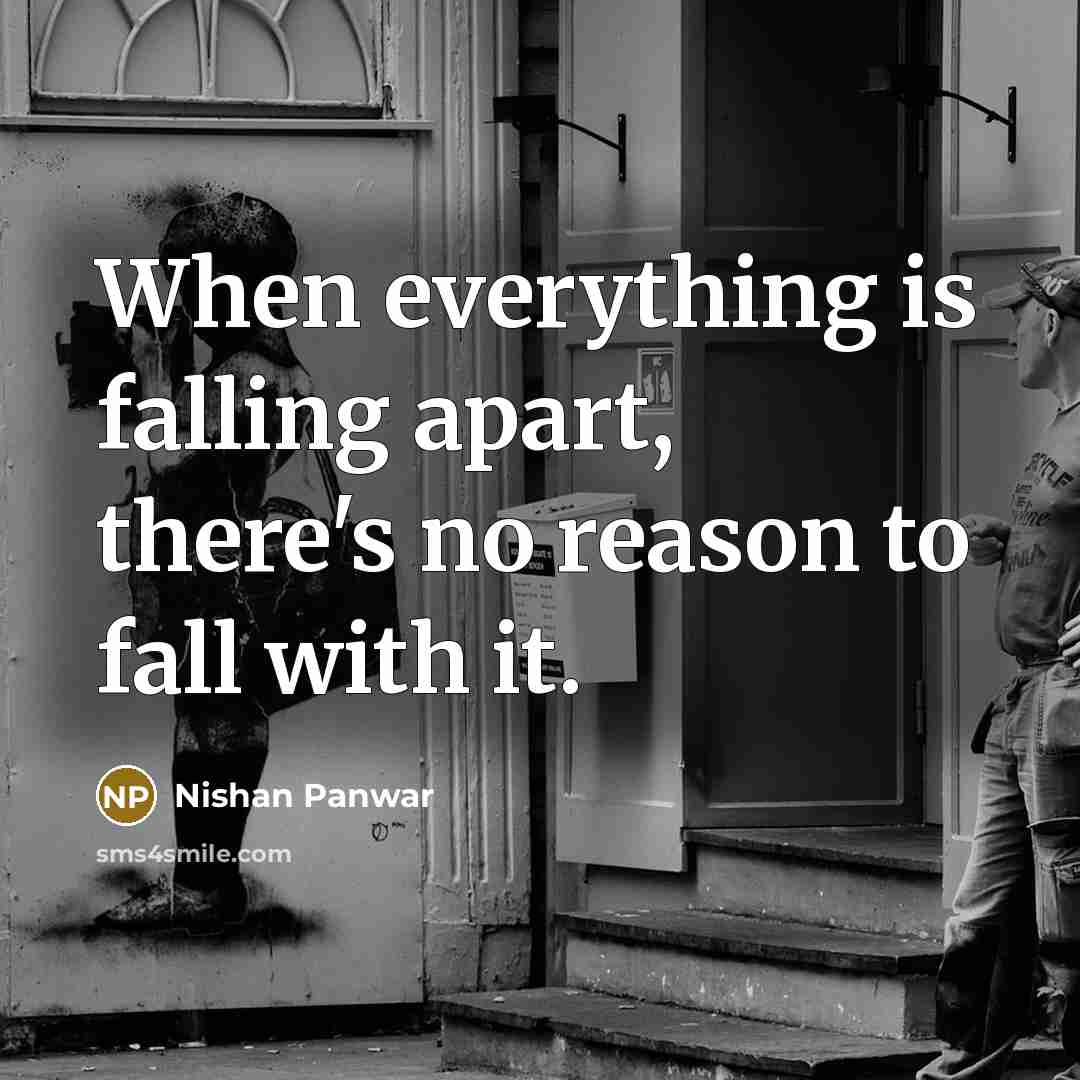 “When everything is falling apart, there's no reason to fall with it.” quote by Nishan Panwar